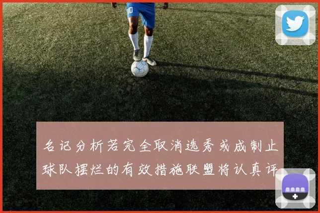 名记分析若完全取消选秀或成制止球队摆烂的有效措施联盟将认真评估此提议