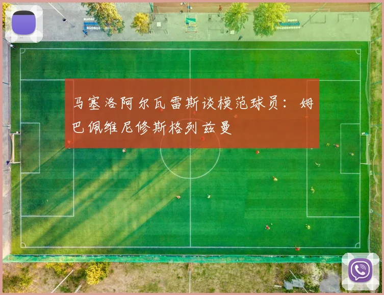 马塞洛阿尔瓦雷斯谈模范球员：姆巴佩维尼修斯格列兹曼