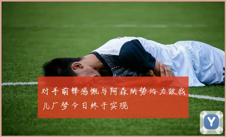 对手前锋感慨与阿森纳势均力敌我儿厂梦今日终于实现