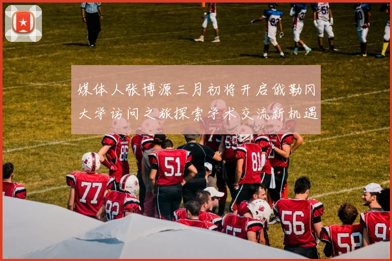 媒体人张博源三月初将开启俄勒冈大学访问之旅探索学术交流新机遇
