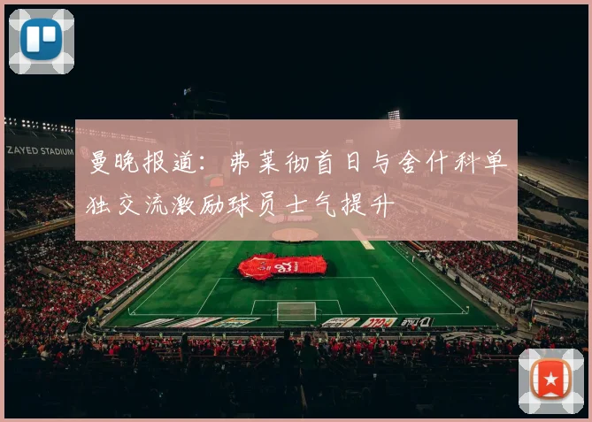 曼晚报道：弗莱彻首日与舍什科单独交流激励球员士气提升