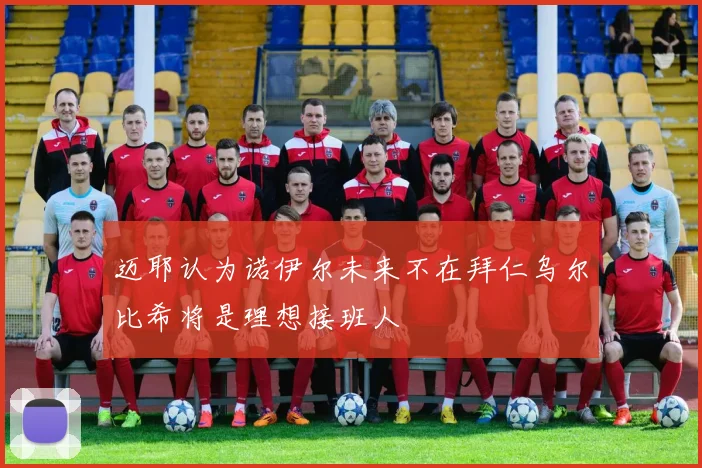 迈耶认为诺伊尔未来不在拜仁乌尔比希将是理想接班人