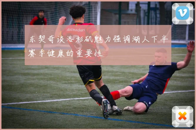 东契奇谈洛杉矶魅力强调湖人下半赛季健康的重要性