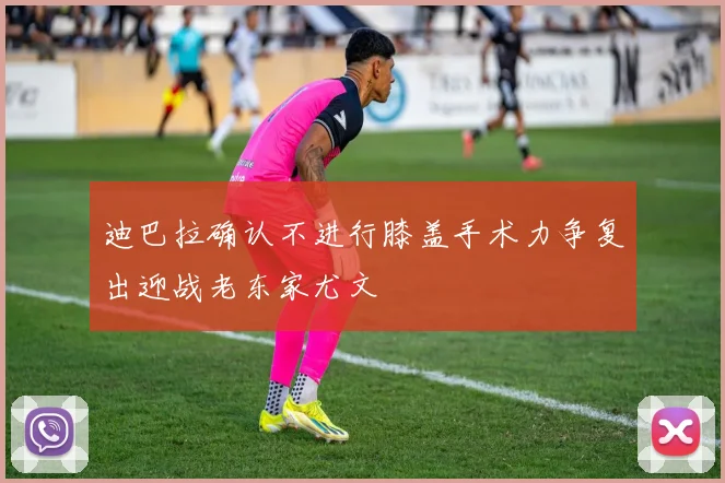 迪巴拉确认不进行膝盖手术力争复出迎战老东家尤文