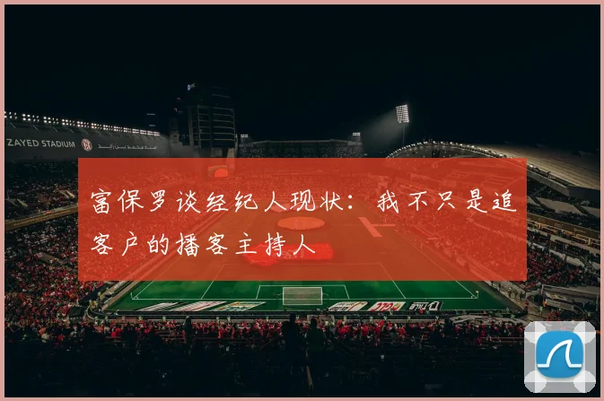 富保罗谈经纪人现状：我不只是追客户的播客主持人